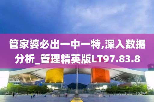 管家婆必出一中一特,深入数据分析_管理精英版LT97.83.8