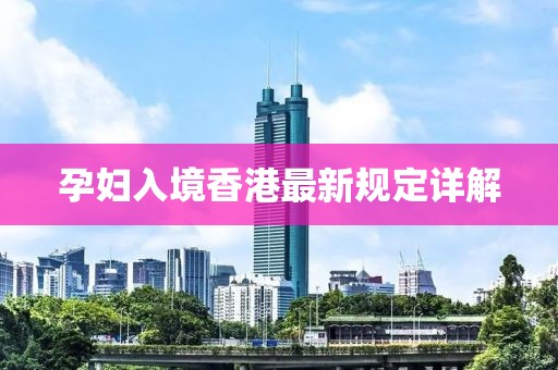 孕妇入境香港最新规定详解