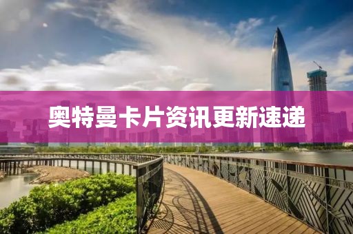 奥特曼卡片资讯更新速递