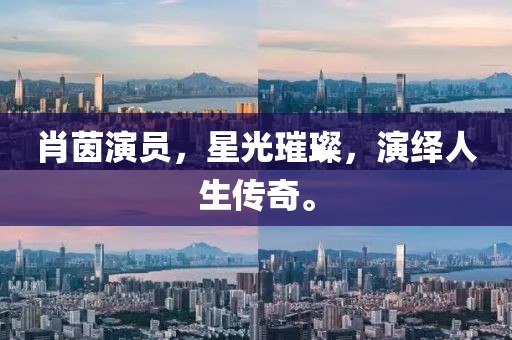 肖茵演员，星光璀璨，演绎人生传奇。