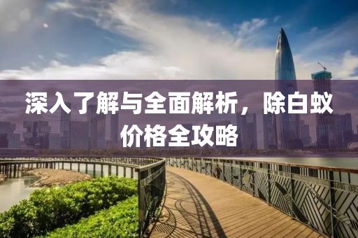 深入了解与全面解析，除白蚁价格全攻略
