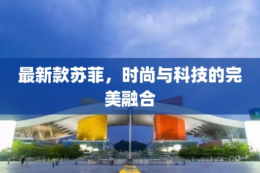 最新款苏菲，时尚与科技的完美融合