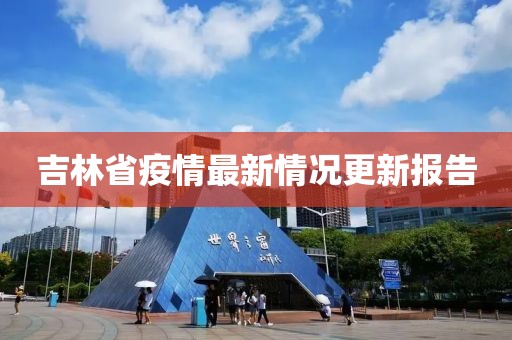 吉林省疫情最新情况更新报告