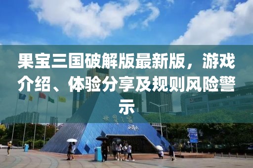 果宝三国破解版最新版，游戏介绍、体验分享及规则风险警示