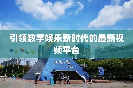 引领数字娱乐新时代的最新视频平台