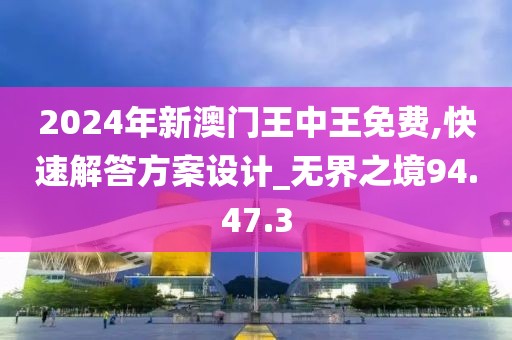 2024年新澳门王中王免费,快速解答方案设计_无界之境94.47.3
