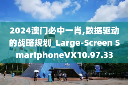 2024澳门必中一肖,数据驱动的战略规划_Large-Screen SmartphoneVX10.97.33