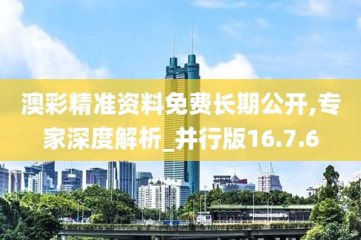澳彩精准资料免费长期公开,专家深度解析_并行版16.7.6