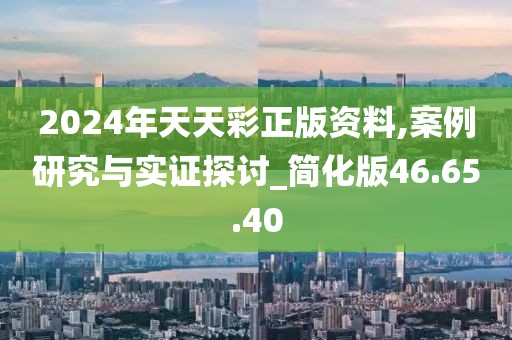 2024年天天彩正版资料,案例研究与实证探讨_简化版46.65.40