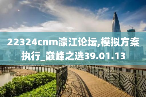22324cnm濠江论坛,模拟方案执行_巅峰之选39.01.13