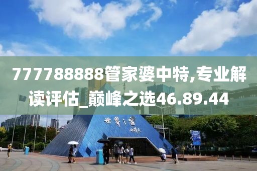 777788888管家婆中特,专业解读评估_巅峰之选46.89.44