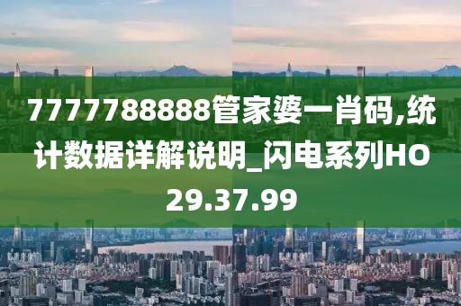 7777788888管家婆一肖码,统计数据详解说明_闪电系列HO29.37.99