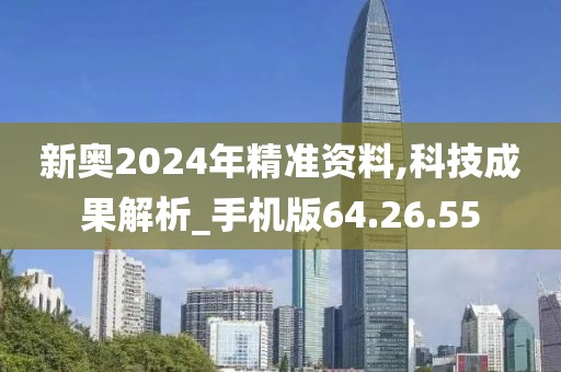新奥2024年精准资料,科技成果解析_手机版64.26.55