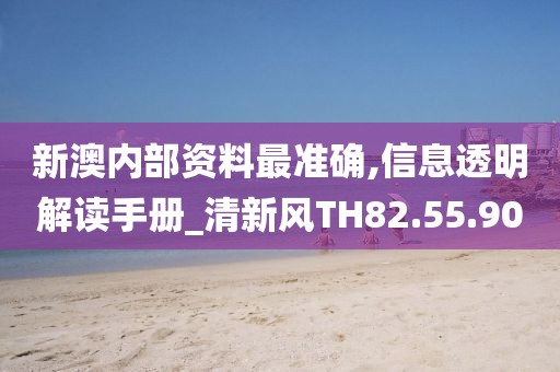 新澳内部资料最准确,信息透明解读手册_清新风TH82.55.90
