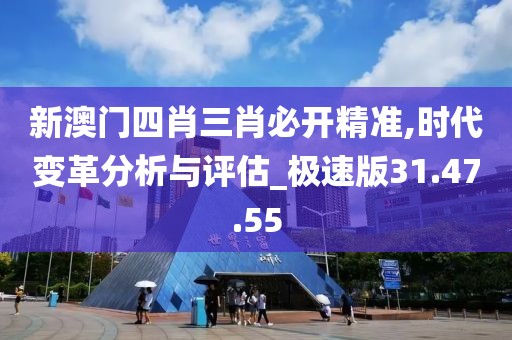 新澳门四肖三肖必开精准,时代变革分析与评估_极速版31.47.55