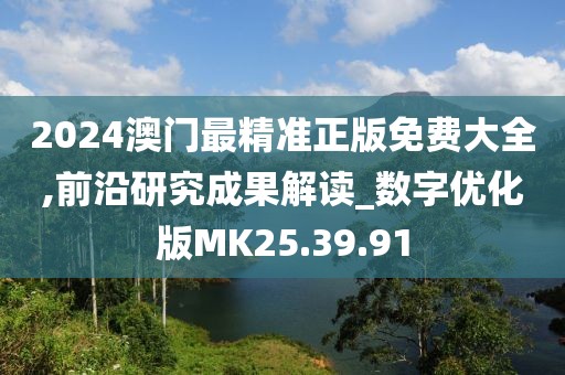 2024澳门最精准正版免费大全,前沿研究成果解读_数字优化版MK25.39.91