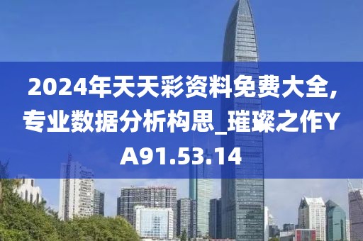2024年天天彩资料免费大全,专业数据分析构思_璀璨之作YA91.53.14