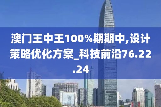 澳门王中王100%期期中,设计策略优化方案_科技前沿76.22.24