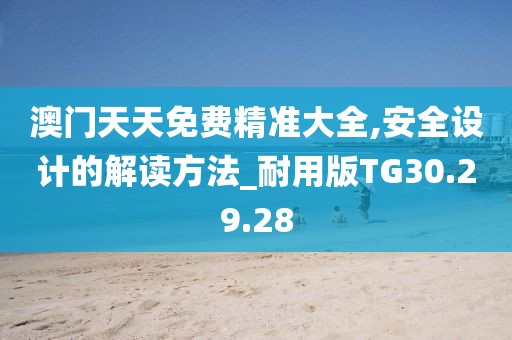 澳门天天免费精准大全,安全设计的解读方法_耐用版TG30.29.28