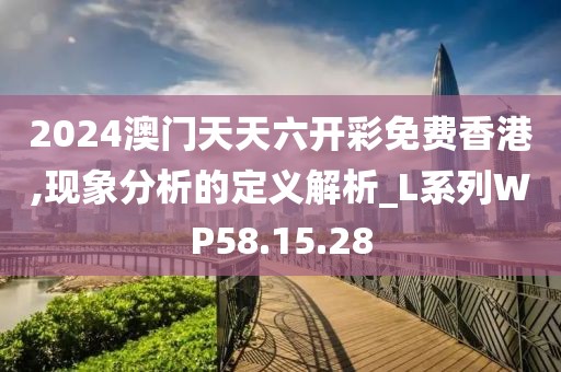 2024澳门天天六开彩免费香港,现象分析的定义解析_L系列WP58.15.28