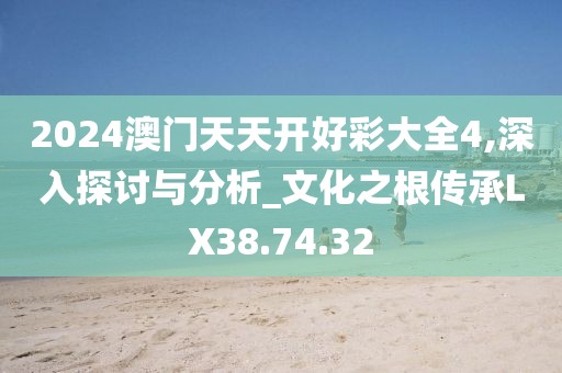 2024澳门天天开好彩大全4,深入探讨与分析_文化之根传承LX38.74.32
