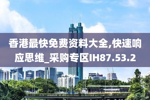 香港最快免费资料大全,快速响应思维_采购专区IH87.53.2