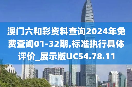 澳门六和彩资料查询2024年免费查询01-32期,标准执行具体评价_展示版UC54.78.11
