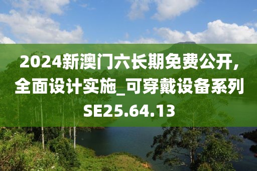 2024新澳门六长期免费公开,全面设计实施_可穿戴设备系列SE25.64.13