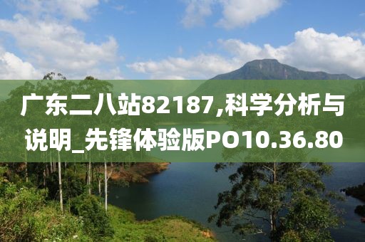 广东二八站82187,科学分析与说明_先锋体验版PO10.36.80