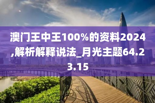 澳门王中王100%的资料2024,解析解释说法_月光主题64.23.15