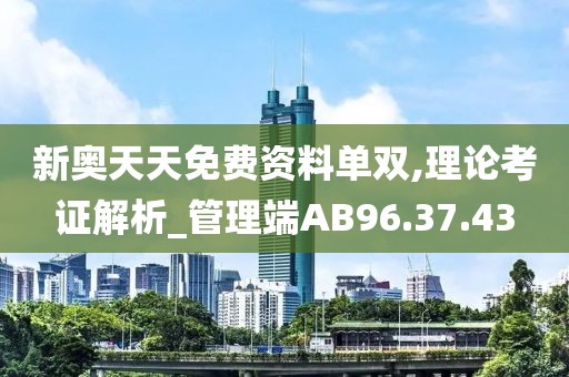 新奥天天免费资料单双,理论考证解析_管理端AB96.37.43