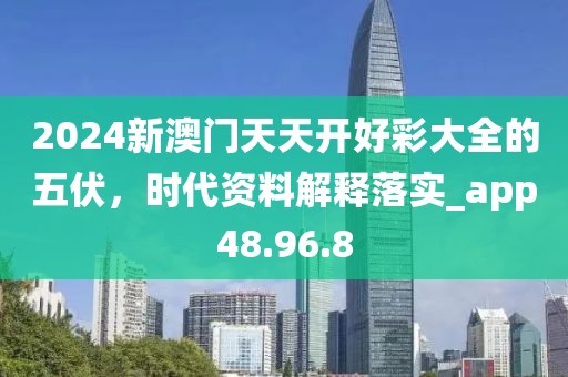 2024新澳门天天开好彩大全的五伏，时代资料解释落实_app48.96.8
