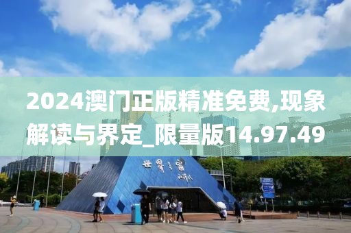 2024澳门正版精准免费,现象解读与界定_限量版14.97.49