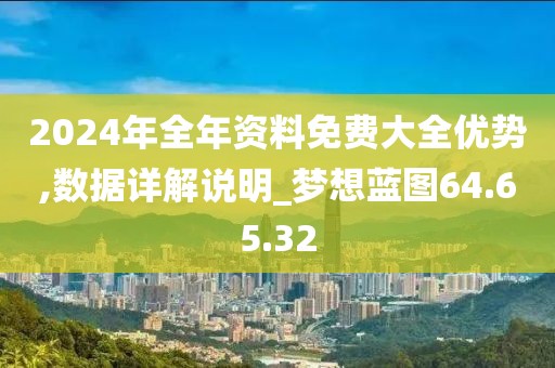 2024年全年资料免费大全优势,数据详解说明_梦想蓝图64.65.32