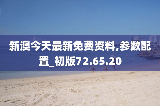 新澳今天最新免费资料,参数配置_初版72.65.20