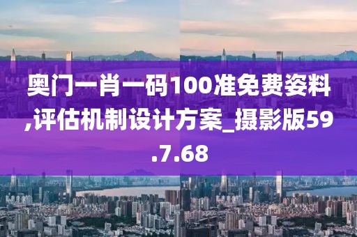 奥门一肖一码100准免费姿料,评估机制设计方案_摄影版59.7.68