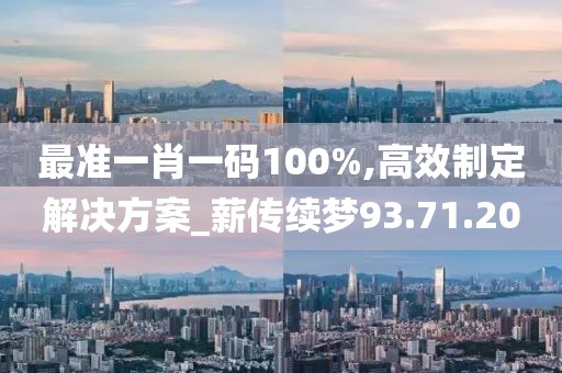 最准一肖一码100%,高效制定解决方案_薪传续梦93.71.20