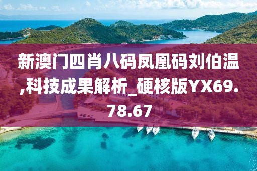 新澳门四肖八码凤凰码刘伯温,科技成果解析_硬核版YX69.78.67
