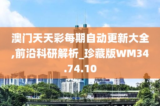 澳门天天彩每期自动更新大全,前沿科研解析_珍藏版WM34.74.10