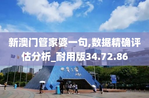 新澳门管家婆一句,数据精确评估分析_耐用版34.72.86