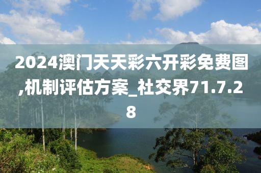 2024澳门天天彩六开彩免费图,机制评估方案_社交界71.7.28