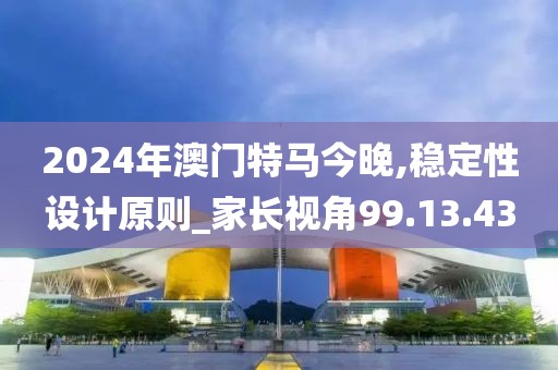 2024年澳门特马今晚,稳定性设计原则_家长视角99.13.43