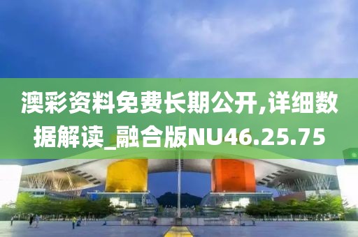 澳彩资料免费长期公开,详细数据解读_融合版NU46.25.75