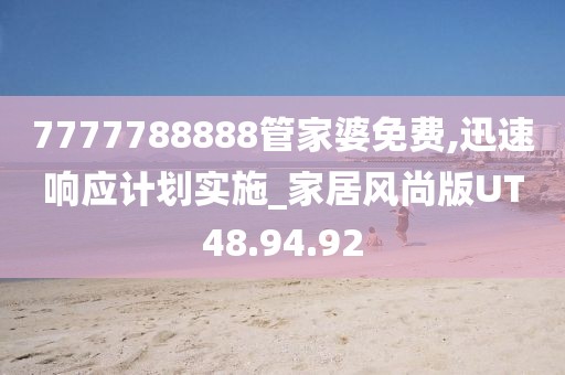 7777788888管家婆免费,迅速响应计划实施_家居风尚版UT48.94.92