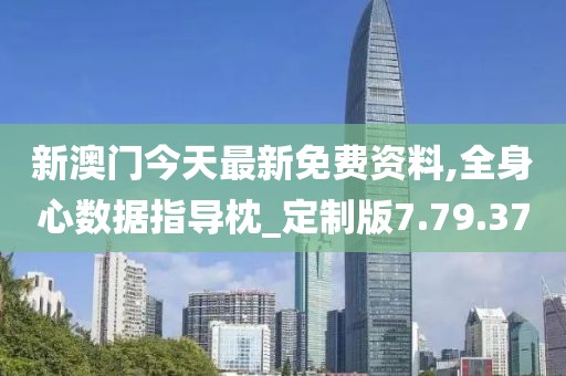 新澳门今天最新免费资料,全身心数据指导枕_定制版7.79.37
