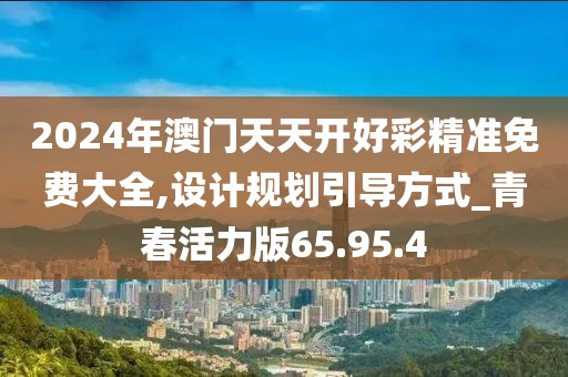 2024年澳门天天开好彩精准免费大全,设计规划引导方式_青春活力版65.95.4