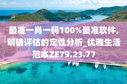 最准一肖一码100%最准软件,明确评估的定性分析_优雅生活范本ZE79.23.77