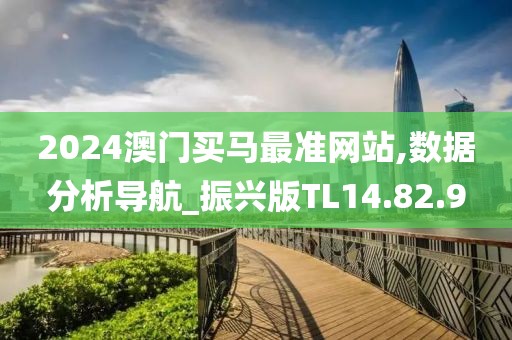2024澳门买马最准网站,数据分析导航_振兴版TL14.82.9
