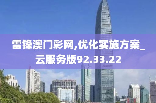 雷锋澳门彩网,优化实施方案_云服务版92.33.22