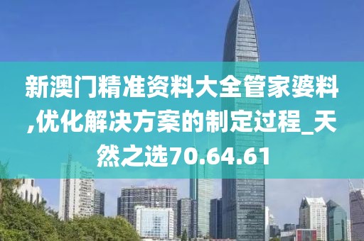新澳门精准资料大全管家婆料,优化解决方案的制定过程_天然之选70.64.61